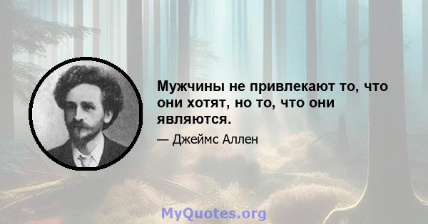 Мужчины не привлекают то, что они хотят, но то, что они являются.