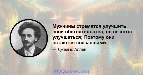 Мужчины стремятся улучшить свои обстоятельства, но не хотят улучшаться; Поэтому они остаются связанными.