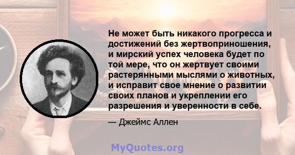 Не может быть никакого прогресса и достижений без жертвоприношения, и мирский успех человека будет по той мере, что он жертвует своими растерянными мыслями о животных, и исправит свое мнение о развитии своих планов и