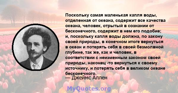 Поскольку самая маленькая капля воды, отделенная от океана, содержит все качества океана, человек, отрытый в сознании от бесконечного, содержит в нем его подобие; и, поскольку капля воды должна, по закону своей природы, 