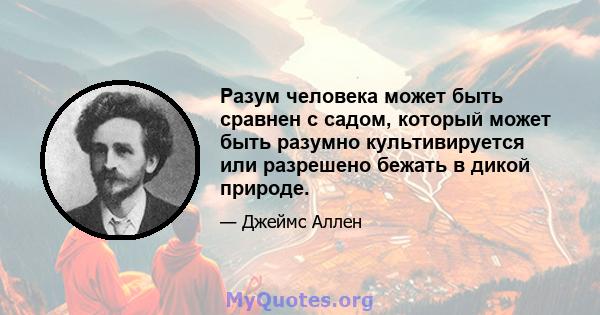 Разум человека может быть сравнен с садом, который может быть разумно культивируется или разрешено бежать в дикой природе.