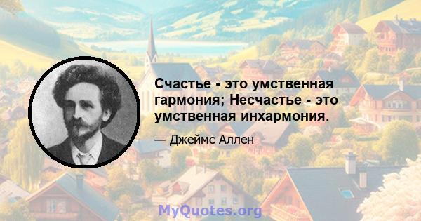 Счастье - это умственная гармония; Несчастье - это умственная инхармония.