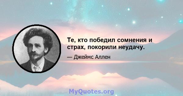 Те, кто победил сомнения и страх, покорили неудачу.