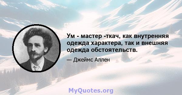 Ум - мастер -ткач, как внутренняя одежда характера, так и внешняя одежда обстоятельств.