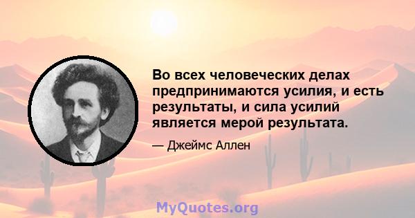 Во всех человеческих делах предпринимаются усилия, и есть результаты, и сила усилий является мерой результата.