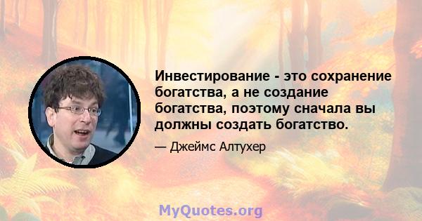 Инвестирование - это сохранение богатства, а не создание богатства, поэтому сначала вы должны создать богатство.