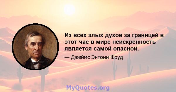 Из всех злых духов за границей в этот час в мире неискренность является самой опасной.