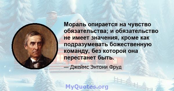 Мораль опирается на чувство обязательства; и обязательство не имеет значения, кроме как подразумевать божественную команду, без которой она перестанет быть.