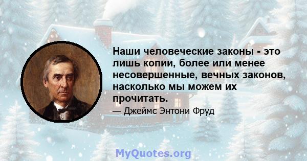 Наши человеческие законы - это лишь копии, более или менее несовершенные, вечных законов, насколько мы можем их прочитать.