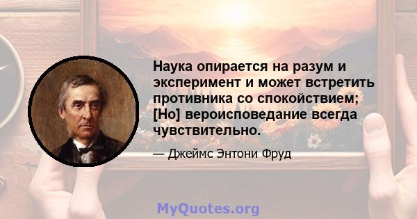 Наука опирается на разум и эксперимент и может встретить противника со спокойствием; [Но] вероисповедание всегда чувствительно.