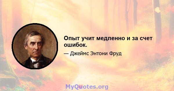 Опыт учит медленно и за счет ошибок.