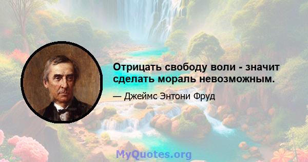 Отрицать свободу воли - значит сделать мораль невозможным.