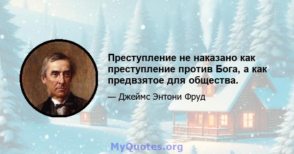 Преступление не наказано как преступление против Бога, а как предвзятое для общества.