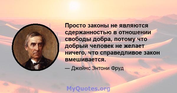 Просто законы не являются сдержанностью в отношении свободы добра, потому что добрый человек не желает ничего, что справедливое закон вмешивается.