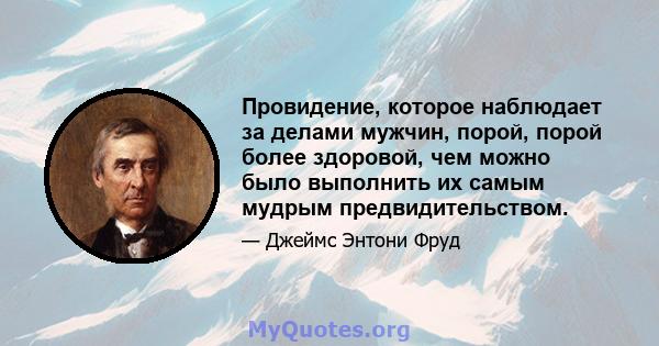 Провидение, которое наблюдает за делами мужчин, порой, порой более здоровой, чем можно было выполнить их самым мудрым предвидительством.