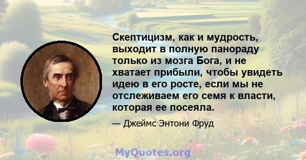 Скептицизм, как и мудрость, выходит в полную панораду только из мозга Бога, и не хватает прибыли, чтобы увидеть идею в его росте, если мы не отслеживаем его семя к власти, которая ее посеяла.