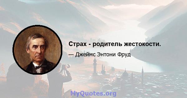 Страх - родитель жестокости.