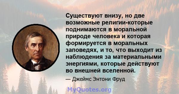 Существуют внизу, но две возможные религии-которые поднимаются в моральной природе человека и которая формируется в моральных заповедях, и то, что выходит из наблюдения за материальными энергиями, которые действуют во