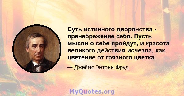 Суть истинного дворянства - пренебрежение себя. Пусть мысли о себе пройдут, и красота великого действия исчезла, как цветение от грязного цветка.