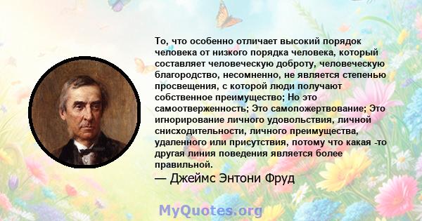 То, что особенно отличает высокий порядок человека от низкого порядка человека, который составляет человеческую доброту, человеческую благородство, несомненно, не является степенью просвещения, с которой люди получают