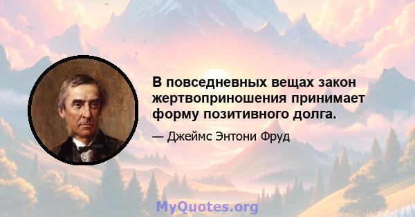 В повседневных вещах закон жертвоприношения принимает форму позитивного долга.