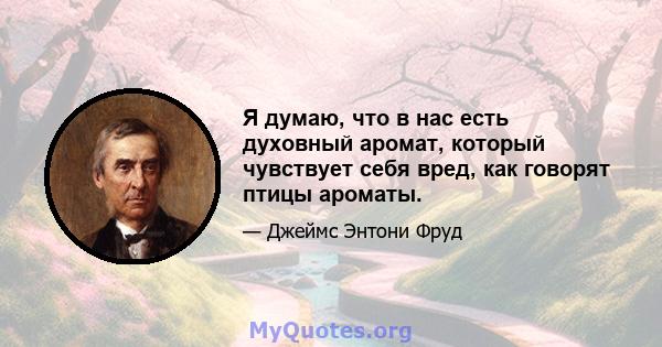 Я думаю, что в нас есть духовный аромат, который чувствует себя вред, как говорят птицы ароматы.