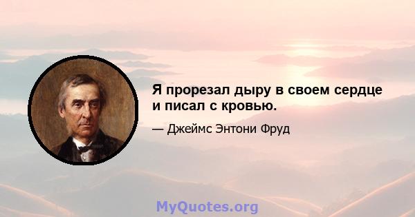 Я прорезал дыру в своем сердце и писал с кровью.