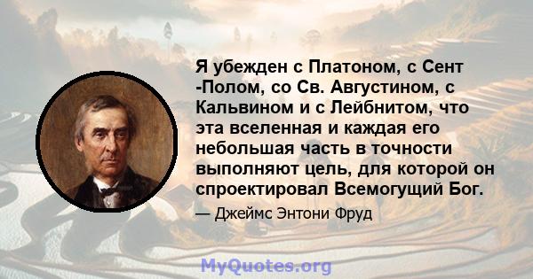 Я убежден с Платоном, с Сент -Полом, со Св. Августином, с Кальвином и с Лейбнитом, что эта вселенная и каждая его небольшая часть в точности выполняют цель, для которой он спроектировал Всемогущий Бог.