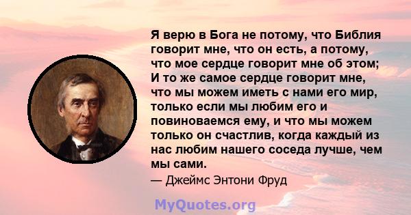 Я верю в Бога не потому, что Библия говорит мне, что он есть, а потому, что мое сердце говорит мне об этом; И то же самое сердце говорит мне, что мы можем иметь с нами его мир, только если мы любим его и повиноваемся