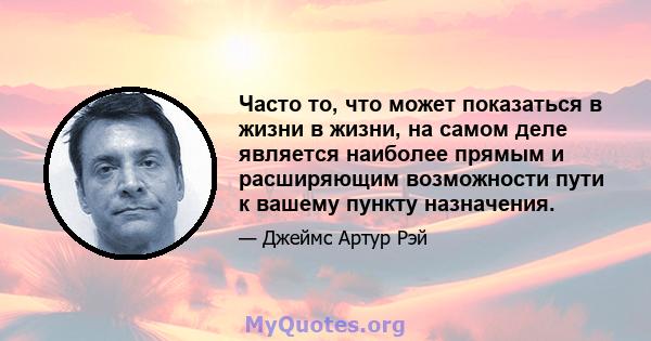 Часто то, что может показаться в жизни в жизни, на самом деле является наиболее прямым и расширяющим возможности пути к вашему пункту назначения.