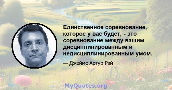 Единственное соревнование, которое у вас будет, - это соревнование между вашим дисциплинированным и недисциплинированным умом.