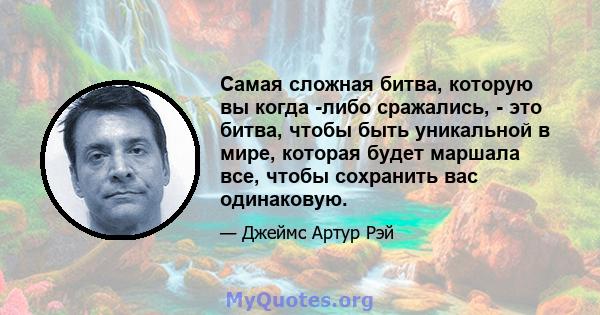 Самая сложная битва, которую вы когда -либо сражались, - это битва, чтобы быть уникальной в мире, которая будет маршала все, чтобы сохранить вас одинаковую.