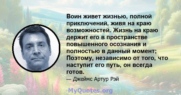 Воин живет жизнью, полной приключений, живя на краю возможностей. Жизнь на краю держит его в пространстве повышенного осознания и полностью в данный момент; Поэтому, независимо от того, что наступит его путь, он всегда