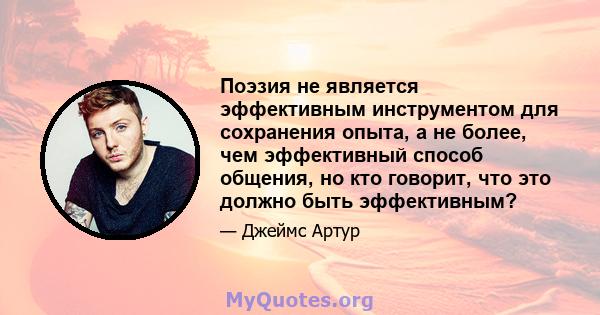 Поэзия не является эффективным инструментом для сохранения опыта, а не более, чем эффективный способ общения, но кто говорит, что это должно быть эффективным?