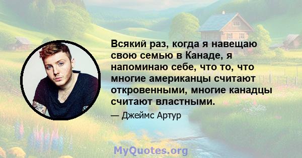 Всякий раз, когда я навещаю свою семью в Канаде, я напоминаю себе, что то, что многие американцы считают откровенными, многие канадцы считают властными.