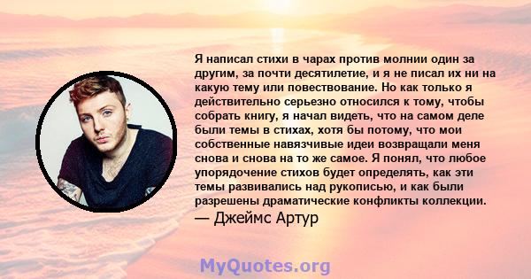 Я написал стихи в чарах против молнии один за другим, за почти десятилетие, и я не писал их ни на какую тему или повествование. Но как только я действительно серьезно относился к тому, чтобы собрать книгу, я начал