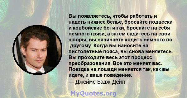 Вы появляетесь, чтобы работать и надеть нижнее белье, бросайте подвески и ковбойские ботинки, бросайте на себя немного грязи, а затем садитесь на свои шпоры, вы начинаете ходить немного по -другому. Когда вы наносите на 