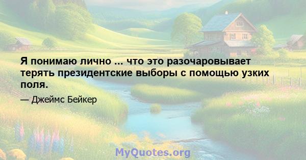 Я понимаю лично ... что это разочаровывает терять президентские выборы с помощью узких поля.