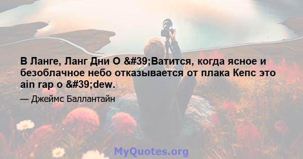 В Ланге, Ланг Дни О 'Ватится, когда ясное и безоблачное небо отказывается от плака Кепс это ain rap o 'dew.