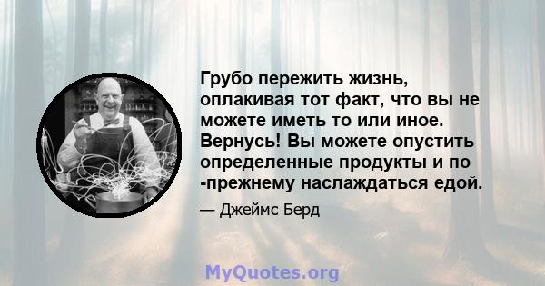 Грубо пережить жизнь, оплакивая тот факт, что вы не можете иметь то или иное. Вернусь! Вы можете опустить определенные продукты и по -прежнему наслаждаться едой.