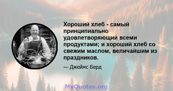 Хороший хлеб - самый принципиально удовлетворяющий всеми продуктами; и хороший хлеб со свежим маслом, величайшим из праздников.