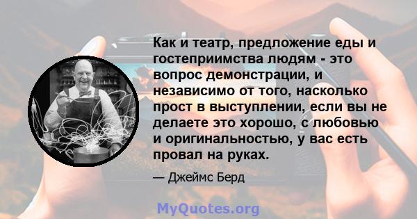 Как и театр, предложение еды и гостеприимства людям - это вопрос демонстрации, и независимо от того, насколько прост в выступлении, если вы не делаете это хорошо, с любовью и оригинальностью, у вас есть провал на руках.