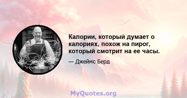 Калории, который думает о калориях, похож на пирог, который смотрит на ее часы.