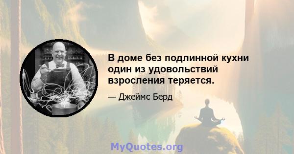 В доме без подлинной кухни один из удовольствий взросления теряется.