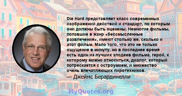 Die Hard представляет класс современных изображений действий и стандарт, по которым они должны быть оценены. Немногие фильмы, попавшие в жанр «бессмысленные развлечения», имеют столько же, сколько и этот фильм. Мало