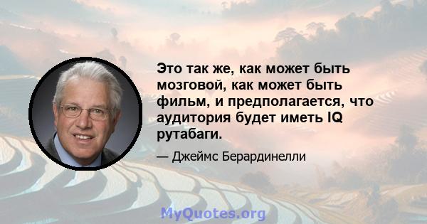 Это так же, как может быть мозговой, как может быть фильм, и предполагается, что аудитория будет иметь IQ рутабаги.