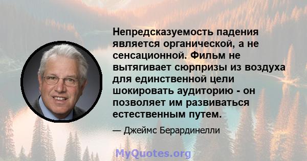 Непредсказуемость падения является органической, а не сенсационной. Фильм не вытягивает сюрпризы из воздуха для единственной цели шокировать аудиторию - он позволяет им развиваться естественным путем.