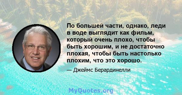 По большей части, однако, леди в воде выглядит как фильм, который очень плохо, чтобы быть хорошим, и не достаточно плохая, чтобы быть настолько плохим, что это хорошо.