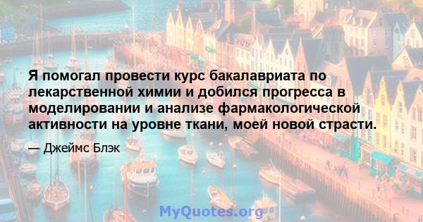 Я помогал провести курс бакалавриата по лекарственной химии и добился прогресса в моделировании и анализе фармакологической активности на уровне ткани, моей новой страсти.