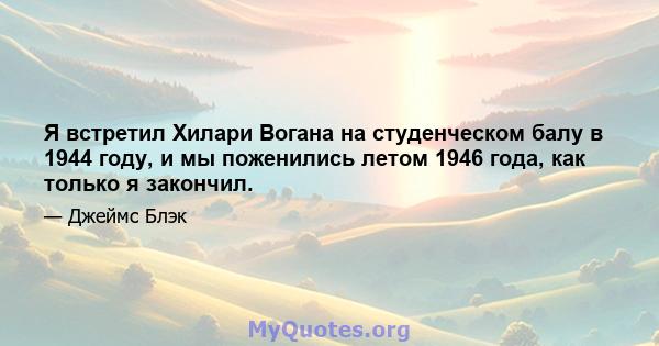 Я встретил Хилари Вогана на студенческом балу в 1944 году, и мы поженились летом 1946 года, как только я закончил.